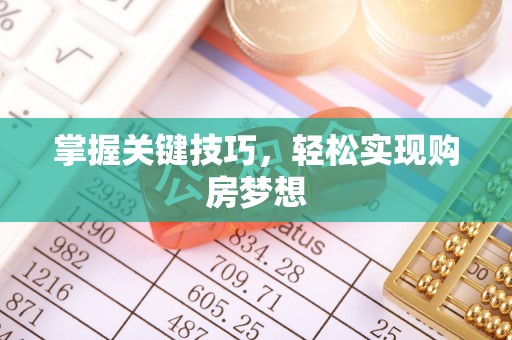河西掌握关键技巧，轻松实现购房梦想