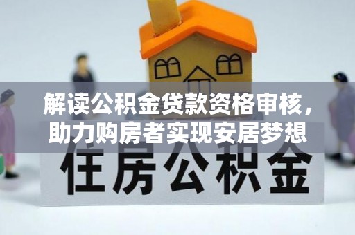 河西解读公积金贷款资格审核，助力购房者实现安居梦想