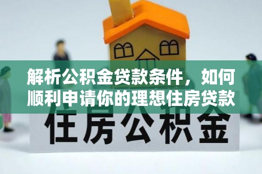 河西解析公积金贷款条件，如何顺利申请你的理想住房贷款