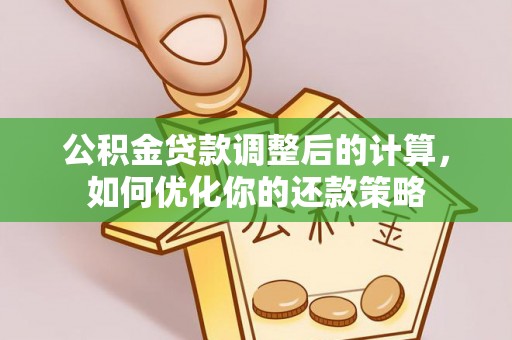 河西公积金贷款调整后的计算，如何优化你的还款策略
