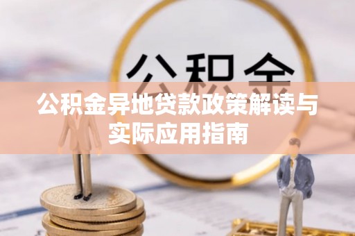 河西公积金异地贷款政策解读与实际应用指南