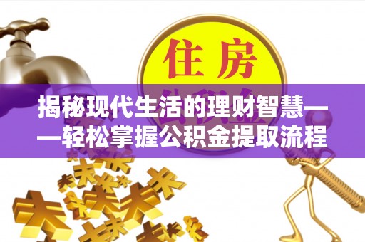 河西揭秘现代生活的理财智慧——轻松掌握公积金提取流程的实用指南