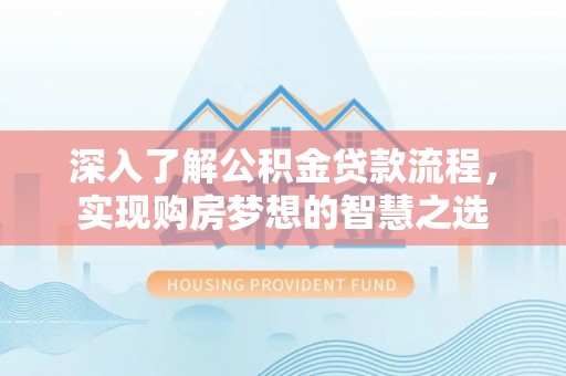 河西深入了解公积金贷款流程，实现购房梦想的智慧之选