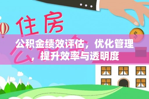 河西公积金绩效评估，优化管理，提升效率与透明度