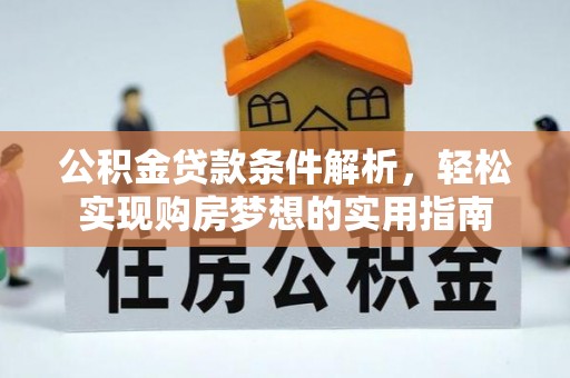 河西公积金贷款条件解析，轻松实现购房梦想的实用指南