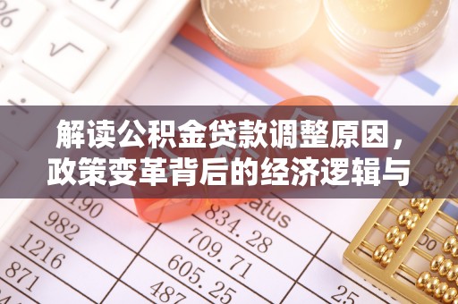 河西解读公积金贷款调整原因，政策变革背后的经济逻辑与民生影响